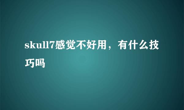 skull7感觉不好用，有什么技巧吗