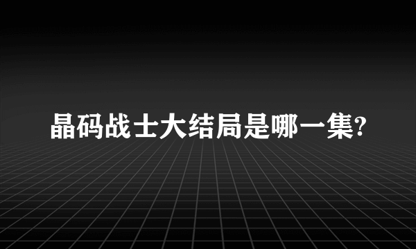 晶码战士大结局是哪一集?