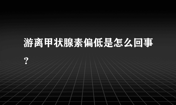 游离甲状腺素偏低是怎么回事？