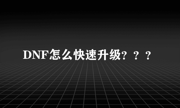 DNF怎么快速升级？？？