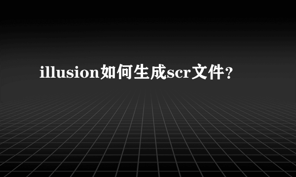 illusion如何生成scr文件？