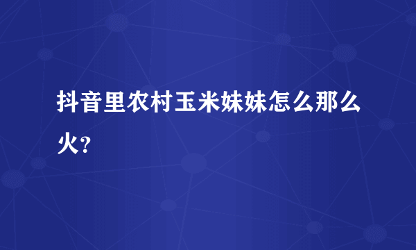 抖音里农村玉米妹妹怎么那么火？