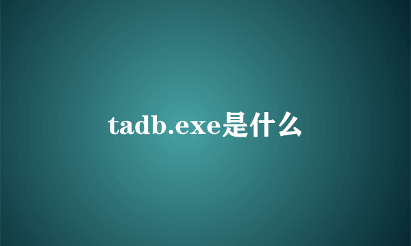 tadb.exe是什么