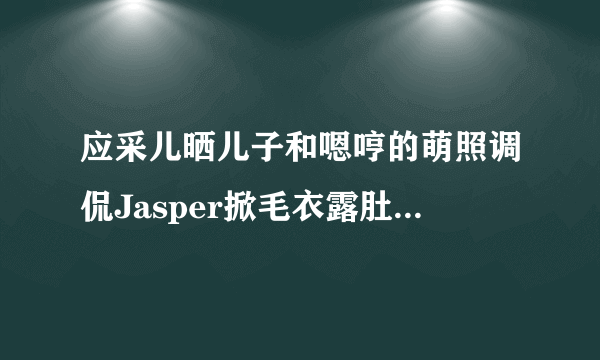 应采儿晒儿子和嗯哼的萌照调侃Jasper掀毛衣露肚子是喝醉