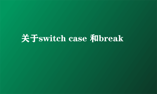 关于switch case 和break