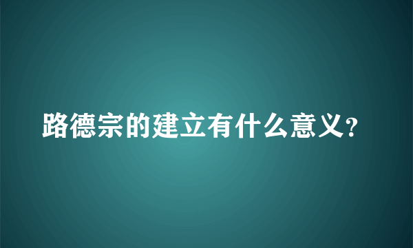 路德宗的建立有什么意义？