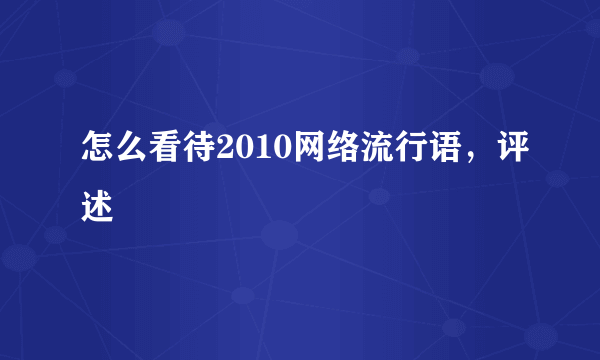 怎么看待2010网络流行语，评述