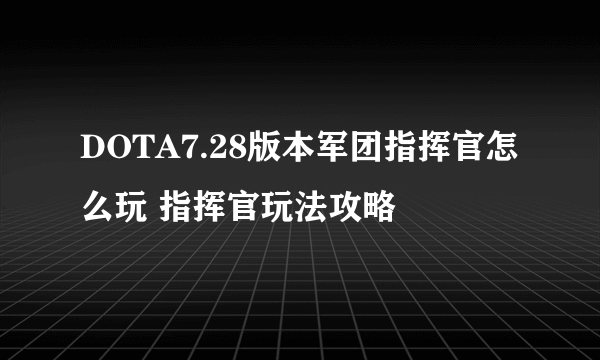 DOTA7.28版本军团指挥官怎么玩 指挥官玩法攻略