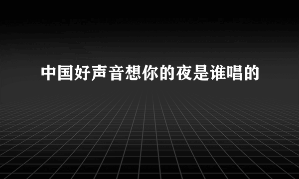 中国好声音想你的夜是谁唱的