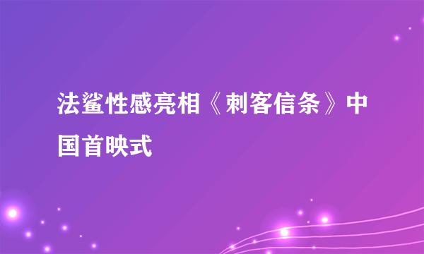 法鲨性感亮相《刺客信条》中国首映式