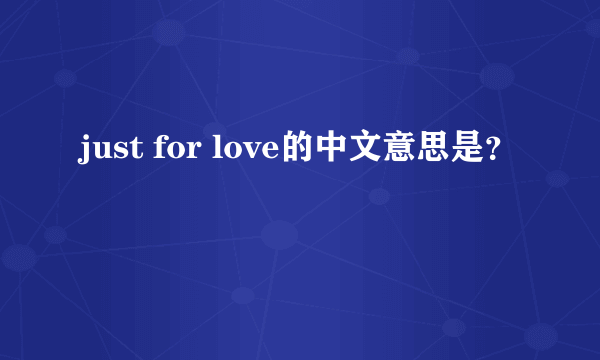 just for love的中文意思是？