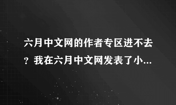 六月中文网的作者专区进不去？我在六月中文网发表了小说，可是现在无法管理自己的小说，因为进不去作者专区