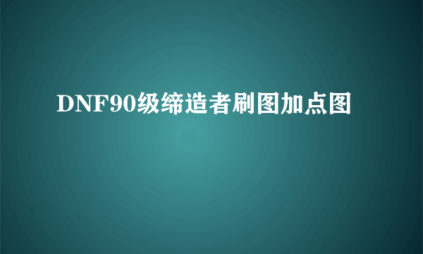 DNF90级缔造者刷图加点图