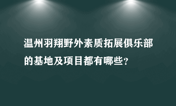 温州羽翔野外素质拓展俱乐部的基地及项目都有哪些？