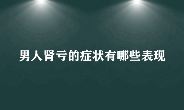 男人肾亏的症状有哪些表现