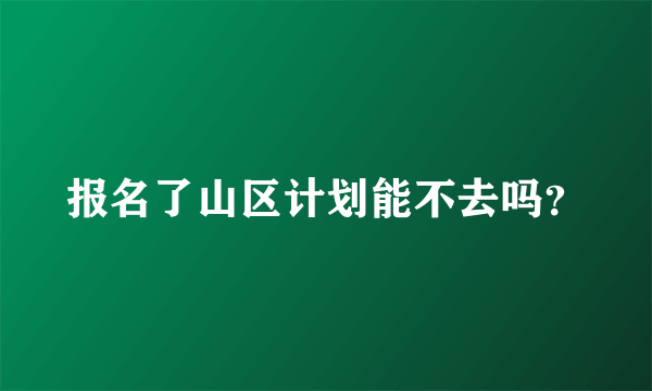 报名了山区计划能不去吗？