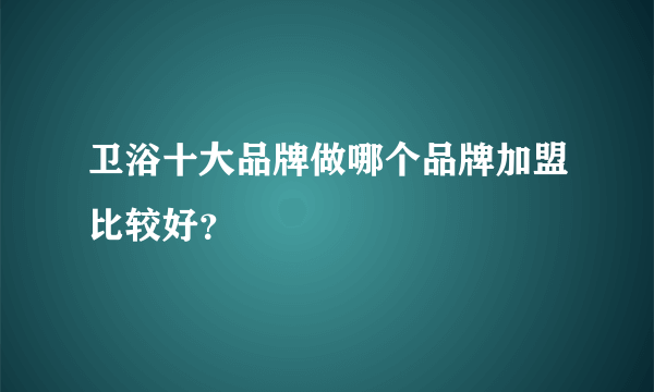 卫浴十大品牌做哪个品牌加盟比较好？