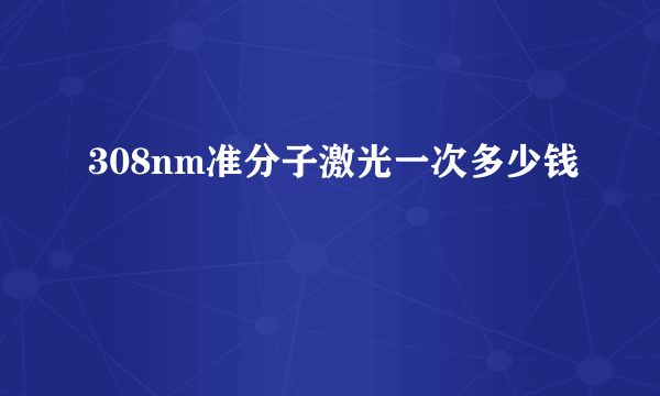 308nm准分子激光一次多少钱