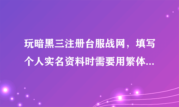 玩暗黑三注册台服战网，填写个人实名资料时需要用繁体字还是简体字？