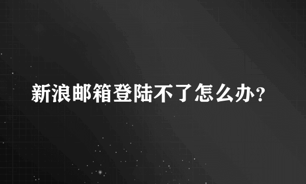 新浪邮箱登陆不了怎么办？