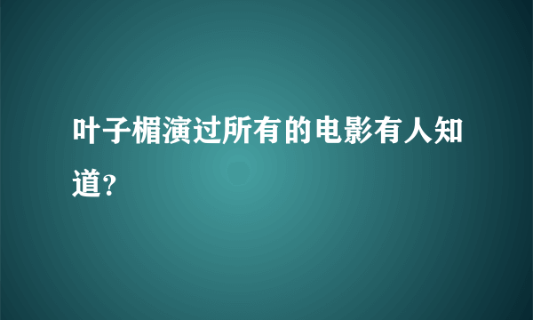 叶子楣演过所有的电影有人知道？