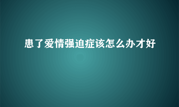 患了爱情强迫症该怎么办才好