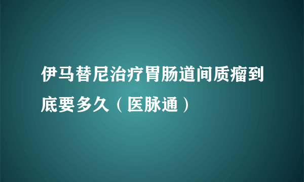 伊马替尼治疗胃肠道间质瘤到底要多久（医脉通）