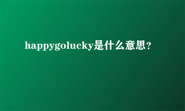 happygolucky是什么意思？