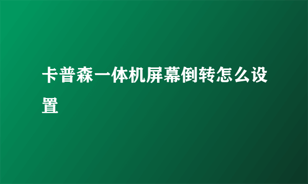 卡普森一体机屏幕倒转怎么设置