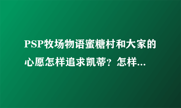 PSP牧场物语蜜糖村和大家的心愿怎样追求凯蒂？怎样触发她的所有事件？请说的详细一点。