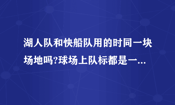 湖人队和快船队用的时同一块场地吗?球场上队标都是一直换来换去吗？怎么那么抠