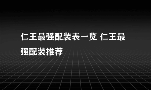 仁王最强配装表一览 仁王最强配装推荐