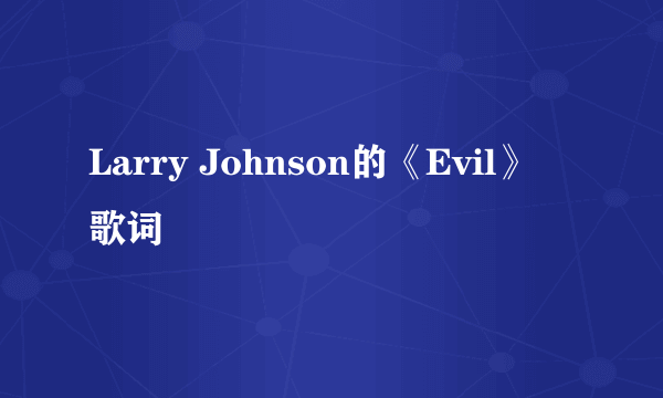 Larry Johnson的《Evil》 歌词