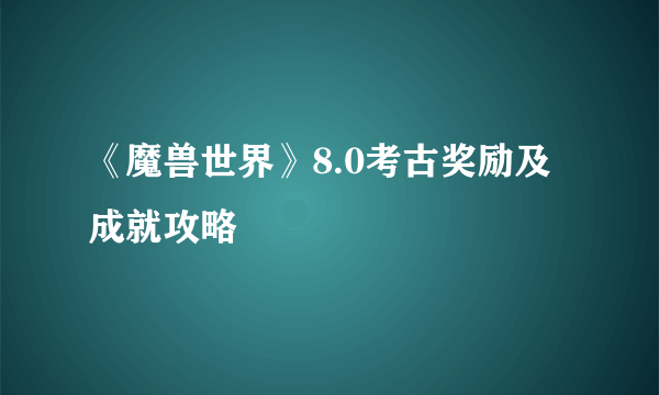 《魔兽世界》8.0考古奖励及成就攻略