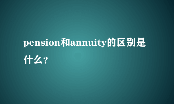 pension和annuity的区别是什么？