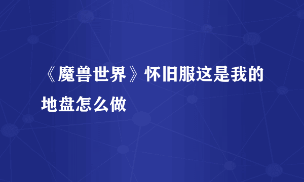 《魔兽世界》怀旧服这是我的地盘怎么做