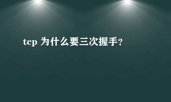 tcp 为什么要三次握手？