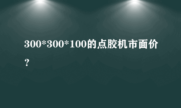 300*300*100的点胶机市面价？