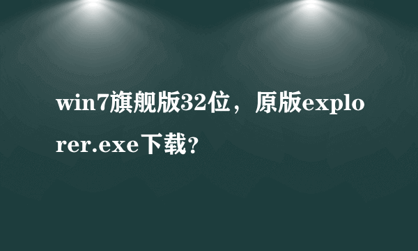 win7旗舰版32位，原版explorer.exe下载？