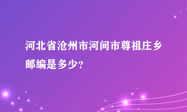 河北省沧州市河间市尊祖庄乡邮编是多少？