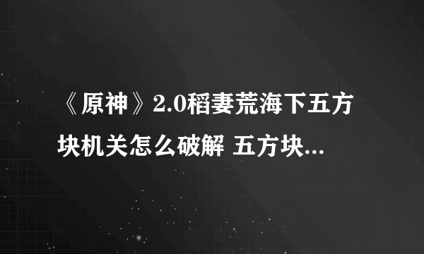 《原神》2.0稻妻荒海下五方块机关怎么破解 五方块机关破解攻略