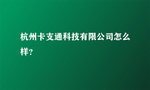 杭州卡支通科技有限公司怎么样？