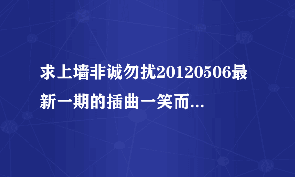 求上墙非诚勿扰20120506最新一期的插曲一笑而过是谁唱的