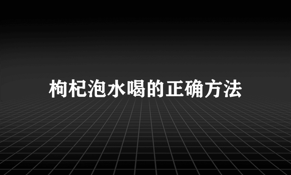 枸杞泡水喝的正确方法