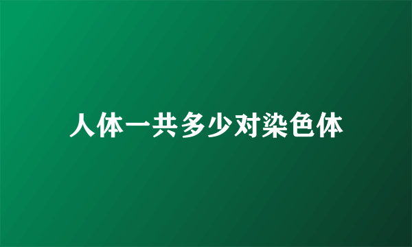 人体一共多少对染色体