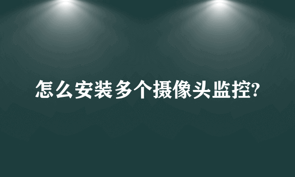 怎么安装多个摄像头监控?