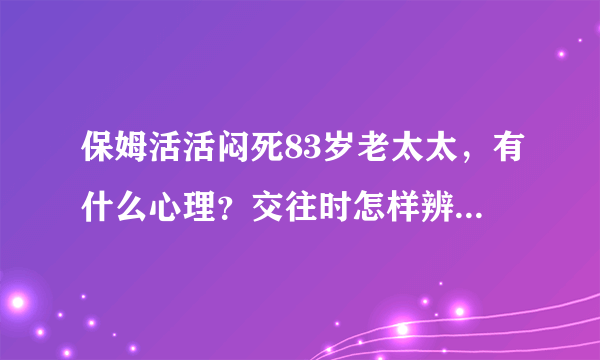 保姆活活闷死83岁老太太，有什么心理？交往时怎样辨识这种人？