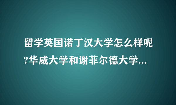 留学英国诺丁汉大学怎么样呢?华威大学和谢菲尔德大学哪个好?