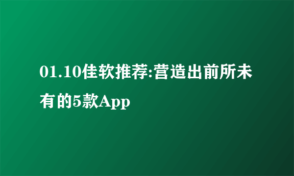 01.10佳软推荐:营造出前所未有的5款App