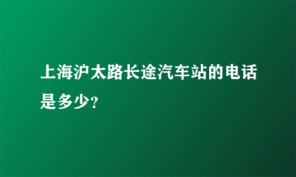 上海沪太路长途汽车站的电话是多少？